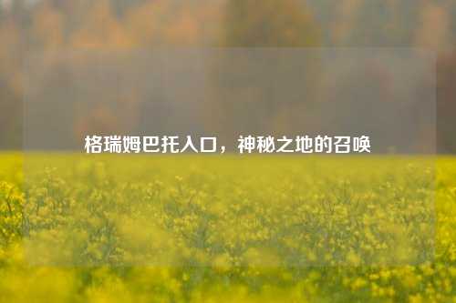 格瑞姆巴托入口，神秘之地的召唤