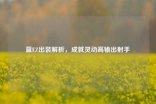 蓝EZ出装解析，成就灵动高输出射手