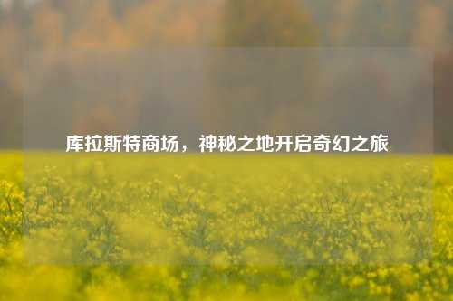 库拉斯特商场，神秘之地开启奇幻之旅